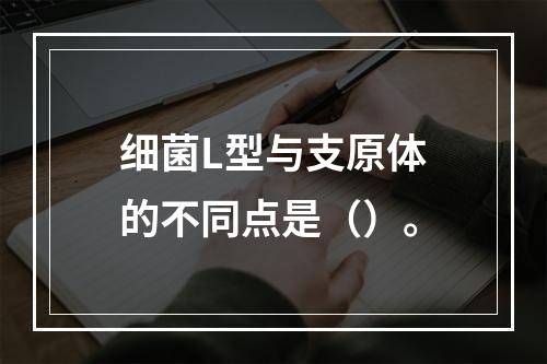 细菌L型与支原体的不同点是（）。