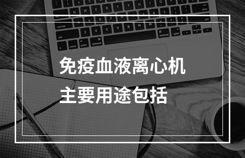 免疫血液离心机主要用途包括