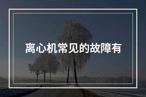 离心机常见的故障有