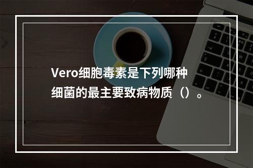 Vero细胞毒素是下列哪种细菌的最主要致病物质（）。