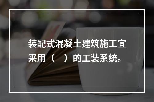 装配式混凝土建筑施工宜采用（　）的工装系统。