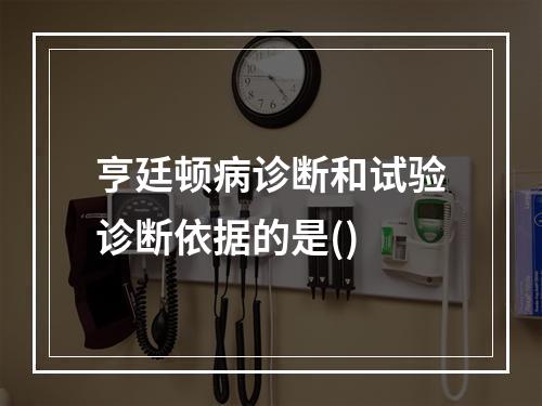 亨廷顿病诊断和试验诊断依据的是()