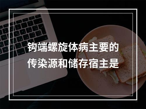 钩端螺旋体病主要的传染源和储存宿主是