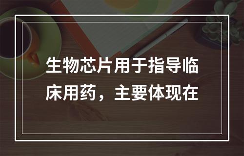 生物芯片用于指导临床用药，主要体现在