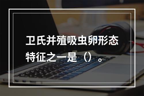 卫氏并殖吸虫卵形态特征之一是（）。