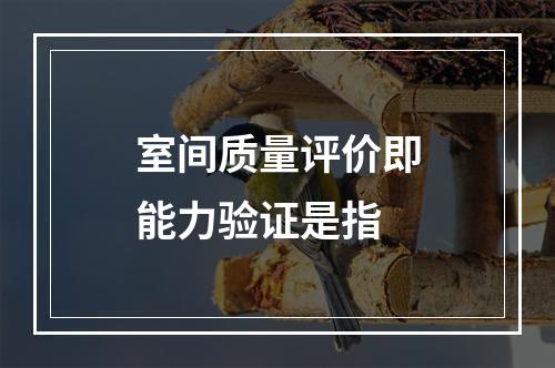 室间质量评价即能力验证是指