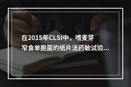 在2015年CLSI中，嗜麦芽窄食单胞菌的纸片法药敏试验，下