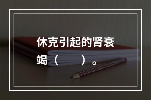 休克引起的肾衰竭（　　）。