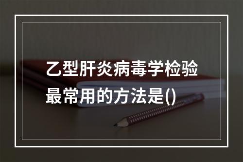 乙型肝炎病毒学检验最常用的方法是()