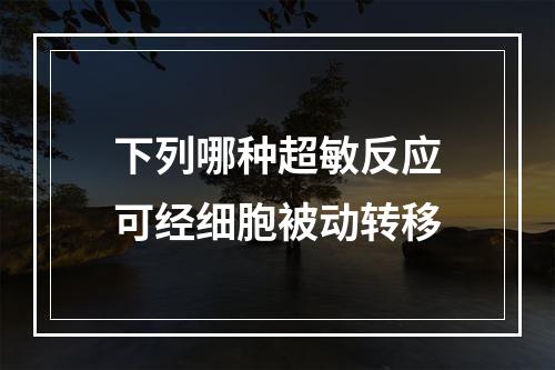 下列哪种超敏反应可经细胞被动转移