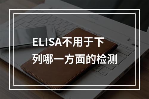 ELISA不用于下列哪一方面的检测