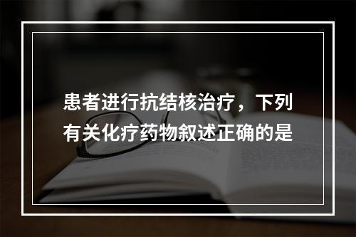 患者进行抗结核治疗，下列有关化疗药物叙述正确的是