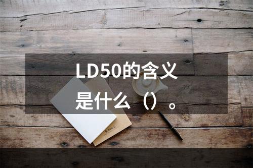 LD50的含义是什么（）。