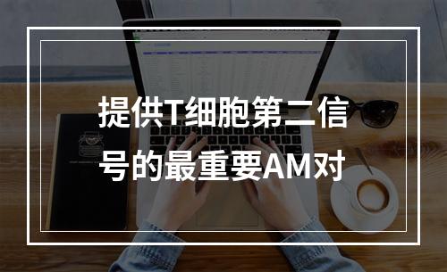 提供T细胞第二信号的最重要AM对