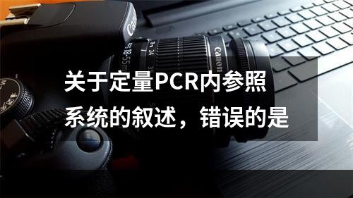 关于定量PCR内参照系统的叙述，错误的是