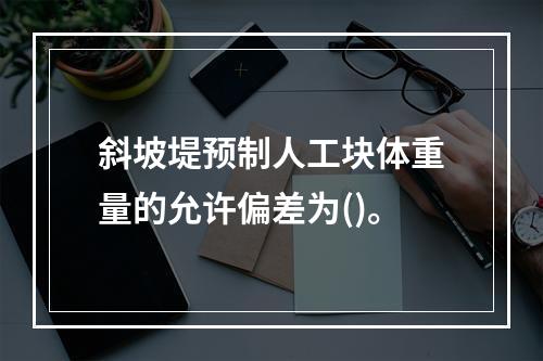 斜坡堤预制人工块体重量的允许偏差为()。