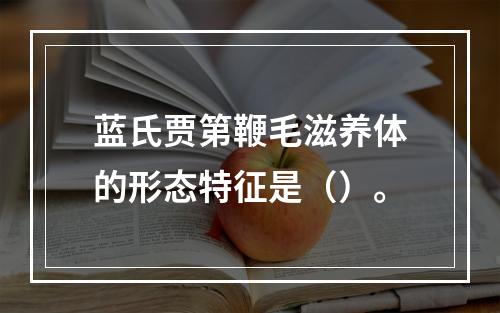 蓝氏贾第鞭毛滋养体的形态特征是（）。