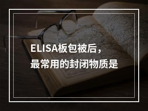 ELISA板包被后，最常用的封闭物质是