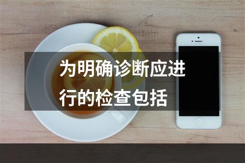 为明确诊断应进行的检查包括