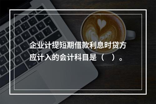 企业计提短期借款利息时贷方应计入的会计科目是（　）。