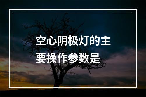 空心阴极灯的主要操作参数是