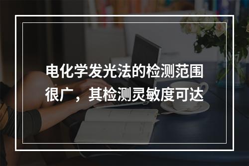 电化学发光法的检测范围很广，其检测灵敏度可达