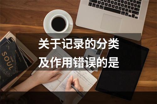 关于记录的分类及作用错误的是