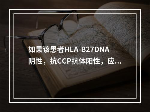 如果该患者HLA-B27DNA阴性，抗CCP抗体阳性，应首先