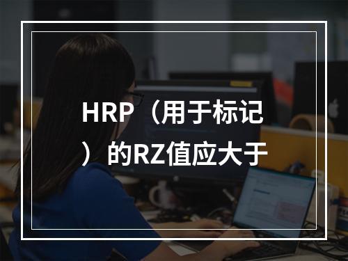 HRP（用于标记）的RZ值应大于