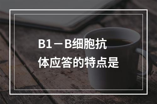 B1－B细胞抗体应答的特点是