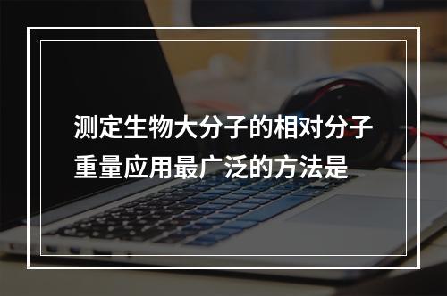 测定生物大分子的相对分子重量应用最广泛的方法是