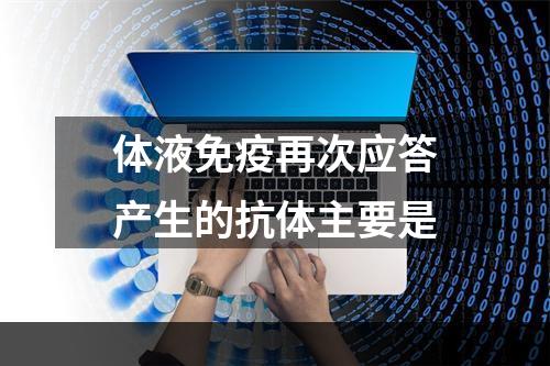 体液免疫再次应答产生的抗体主要是