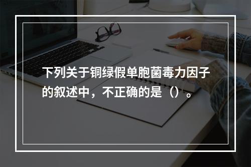 下列关于铜绿假单胞菌毒力因子的叙述中，不正确的是（）。