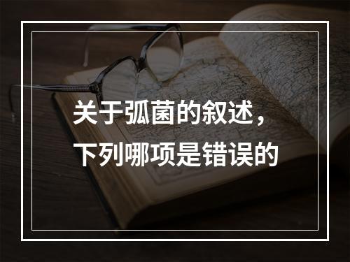 关于弧菌的叙述，下列哪项是错误的