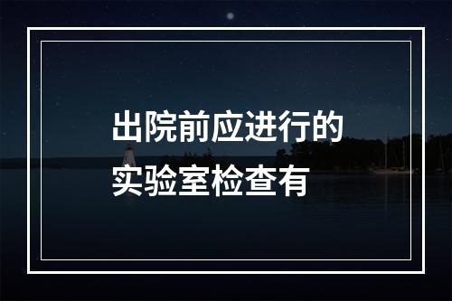 出院前应进行的实验室检查有