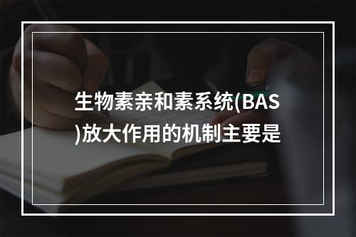 生物素亲和素系统(BAS)放大作用的机制主要是