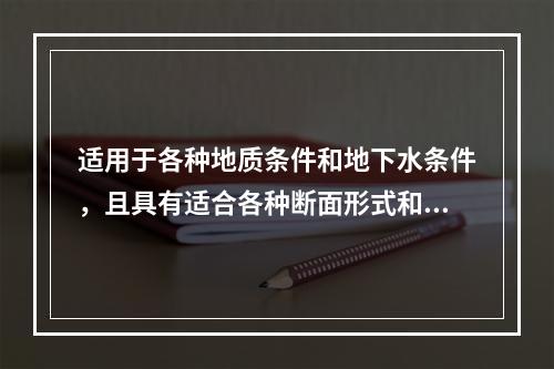 适用于各种地质条件和地下水条件，且具有适合各种断面形式和变化