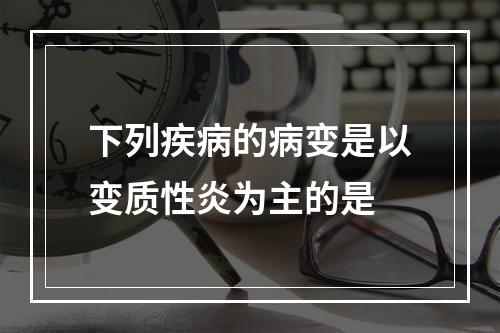 下列疾病的病变是以变质性炎为主的是