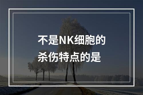 不是NK细胞的杀伤特点的是