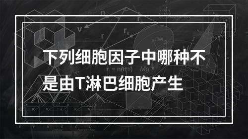 下列细胞因子中哪种不是由T淋巴细胞产生