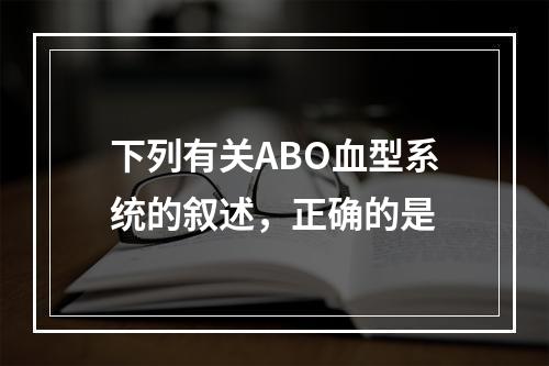 下列有关ABO血型系统的叙述，正确的是