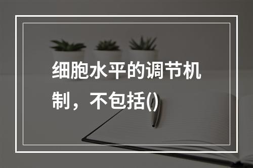 细胞水平的调节机制，不包括()