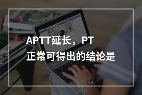 APTT延长，PT正常可得出的结论是