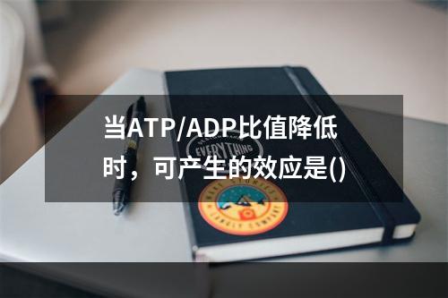 当ATP/ADP比值降低时，可产生的效应是()