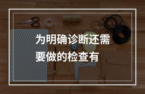 为明确诊断还需要做的检查有