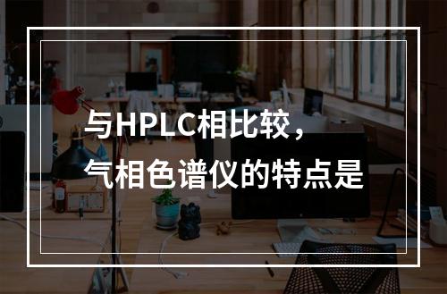 与HPLC相比较，气相色谱仪的特点是