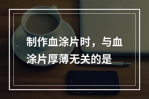 制作血涂片时，与血涂片厚薄无关的是