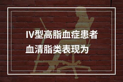 Ⅳ型高脂血症患者血清脂类表现为