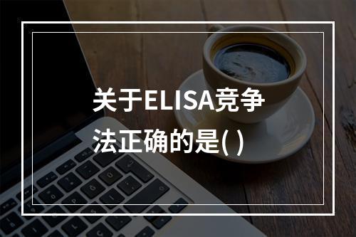 关于ELISA竞争法正确的是( )