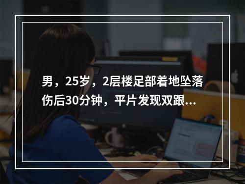 男，25岁，2层楼足部着地坠落伤后30分钟，平片发现双跟骨粉